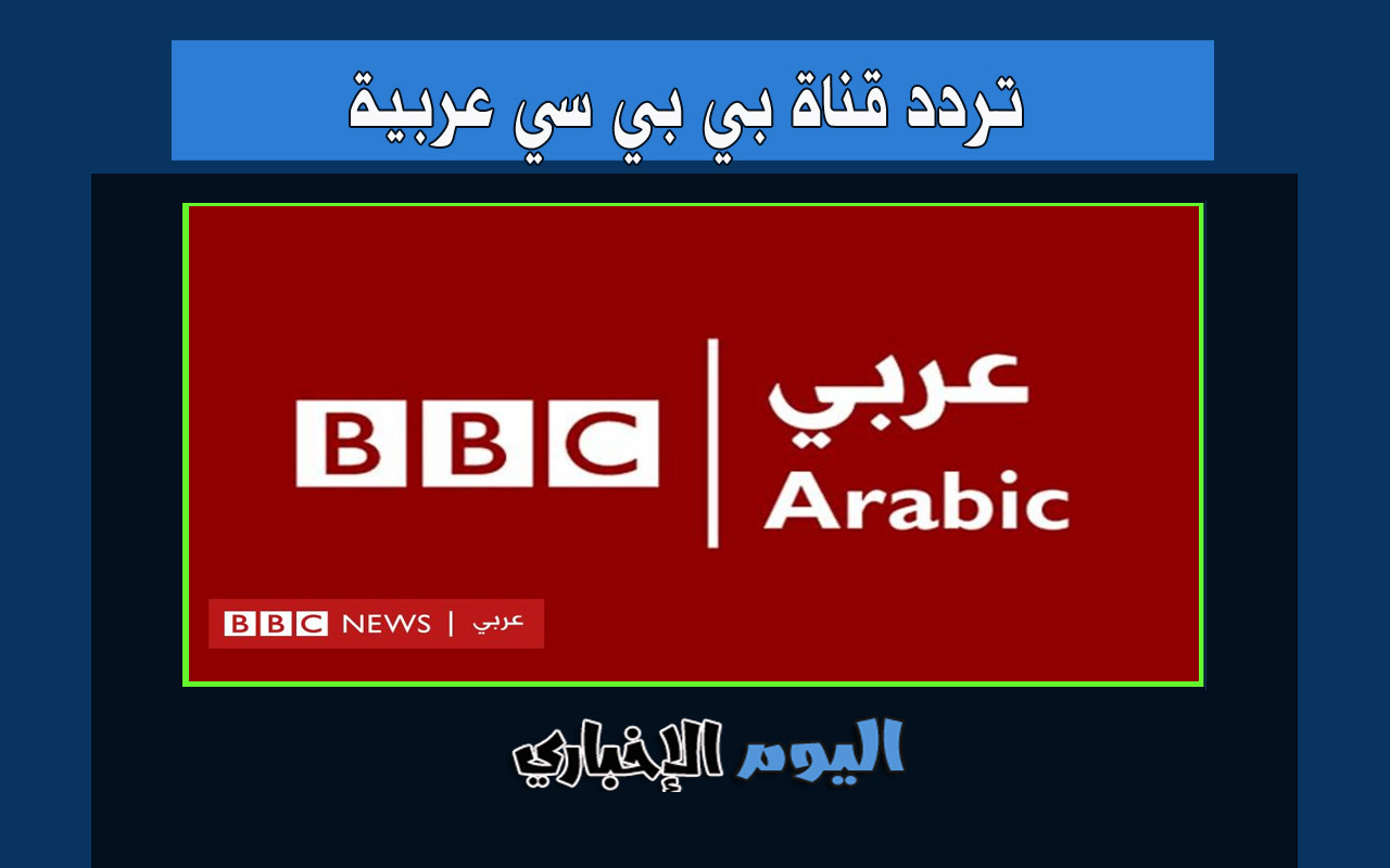 تردد قناة بي بي سي عربي الإخبارية 2022 الجديد bbc arabic نيوز العربية