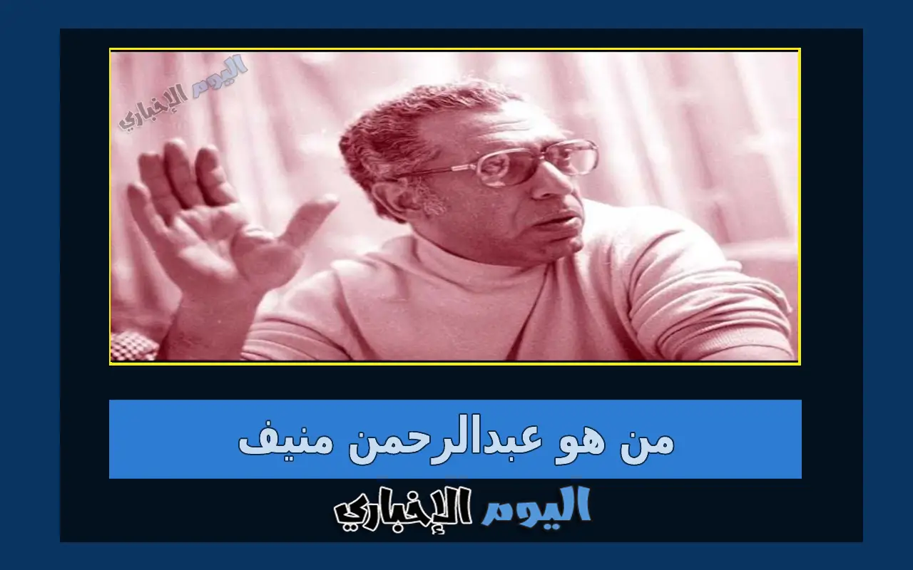 من هو عبدالرحمن منيف أحد أعمدة الأدب العربي المعاصر؟