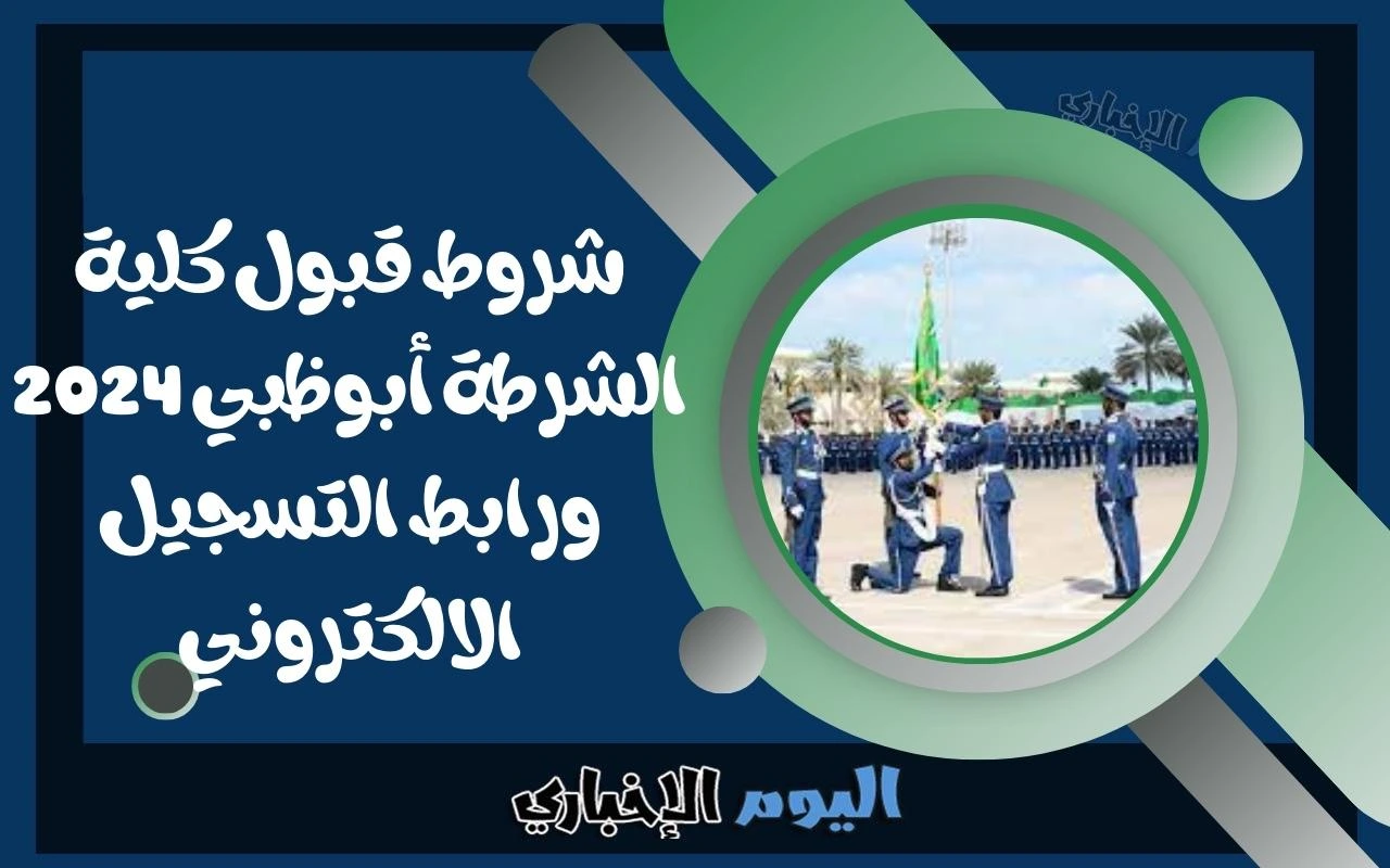 شروط قبول كلية الشرطة أبوظبي 2024 ورابط التسجيل الالكتروني