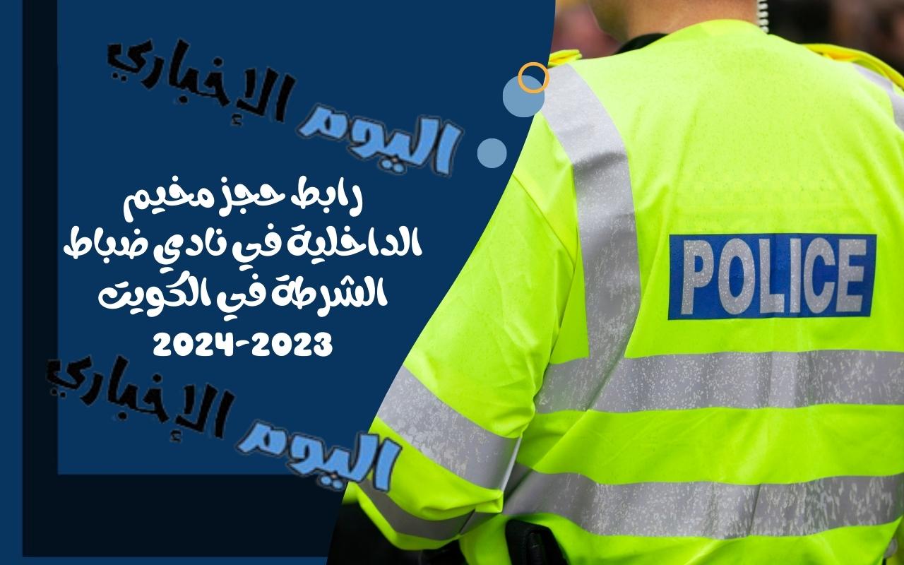 رابط حجز مخيم الداخلية في نادي ضباط الشرطة في الكويت 2023-2024